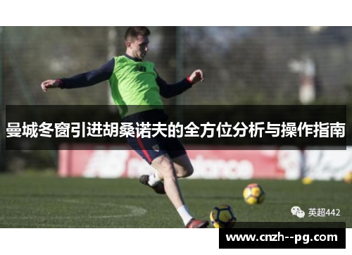 曼城冬窗引进胡桑诺夫的全方位分析与操作指南