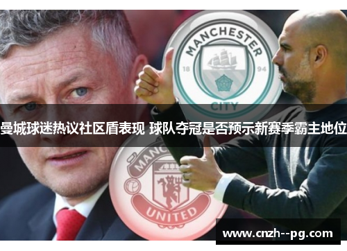 曼城球迷热议社区盾表现 球队夺冠是否预示新赛季霸主地位