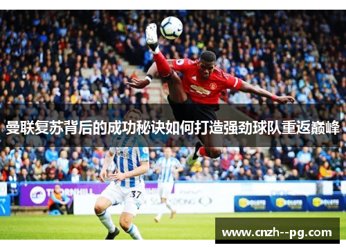 曼联复苏背后的成功秘诀如何打造强劲球队重返巅峰 曼联复苏背后的成功秘诀如何打造强劲球队重返巅峰