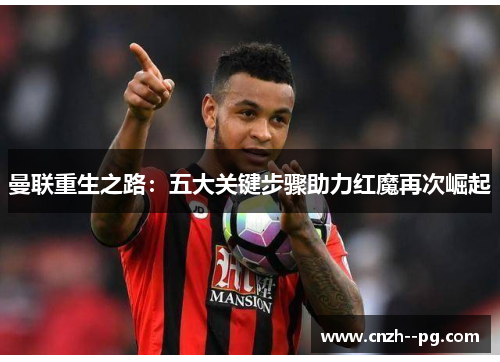 曼联重生之路:五大关键步骤助力红魔再次崛起 曼联重生之路:五大关键步骤助力红魔再次崛起
