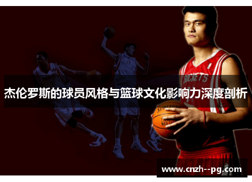 杰伦罗斯的球员风格与篮球文化影响力深度剖析 杰伦罗斯的球员风格与篮球文化影响力深度剖析