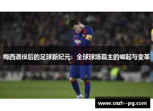 梅西退役后的足球新纪元:全球球场霸主的崛起与变革 梅西退役后的足球新纪元:全球球场霸主的崛起与变革
