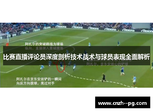 比赛直播评论员深度剖析技术战术与球员表现全面解析 比赛直播评论员深度剖析技术战术与球员表现全面解析