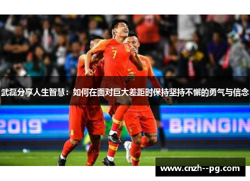 武磊分享人生智慧：如何在面对巨大差距时保持坚持不懈的勇气与信念