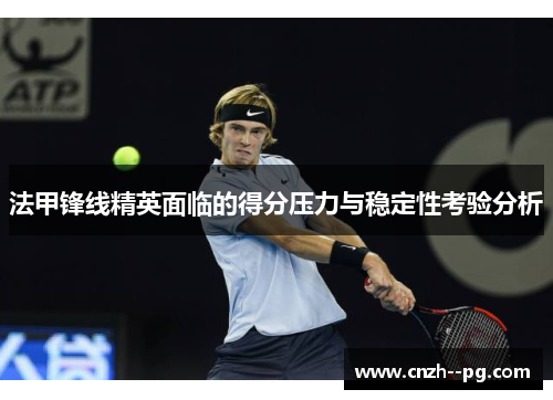 法甲锋线精英面临的得分压力与稳定性考验分析