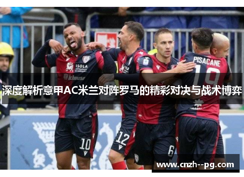 深度解析意甲AC米兰对阵罗马的精彩对决与战术博弈