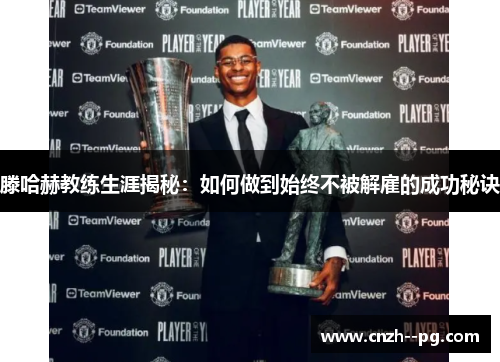 滕哈赫教练生涯揭秘：如何做到始终不被解雇的成功秘诀