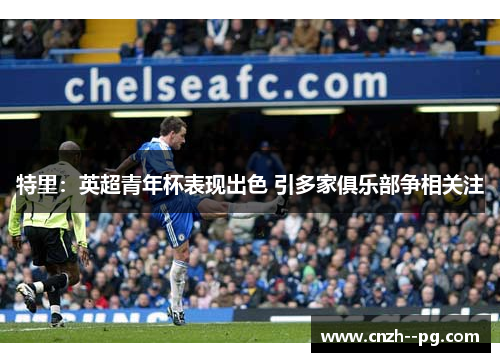 特里：英超青年杯表现出色 引多家俱乐部争相关注