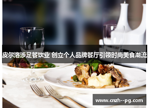 皮尔洛涉足餐饮业 创立个人品牌餐厅引领时尚美食潮流 皮尔洛涉足餐饮业 创立个人品牌餐厅引领时尚美食潮流