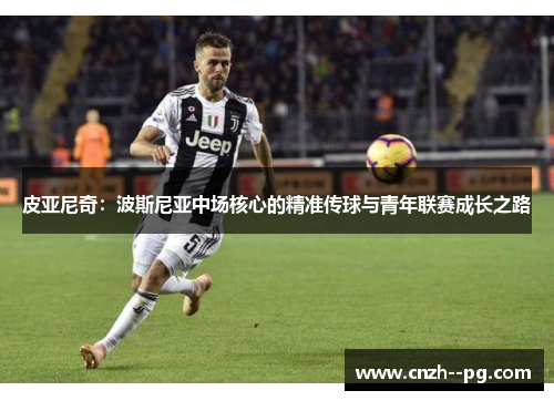 皮亚尼奇：波斯尼亚中场核心的精准传球与青年联赛成长之路