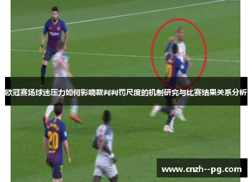 欧冠赛场球迷压力如何影响裁判判罚尺度的机制研究与比赛结果关系分析