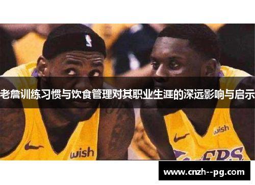 老詹训练习惯与饮食管理对其职业生涯的深远影响与启示 老詹训练习惯与饮食管理对其职业生涯的深远影响与启示
