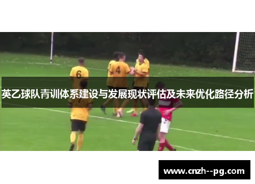 英乙球队青训体系建设与发展现状评估及未来优化路径分析