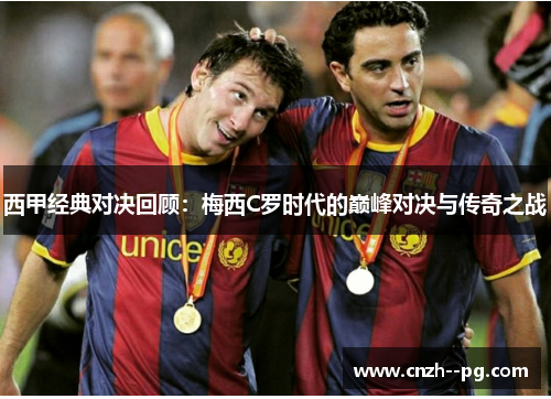 西甲经典对决回顾：梅西C罗时代的巅峰对决与传奇之战