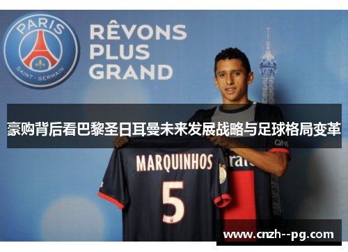 豪购背后看巴黎圣日耳曼未来发展战略与足球格局变革