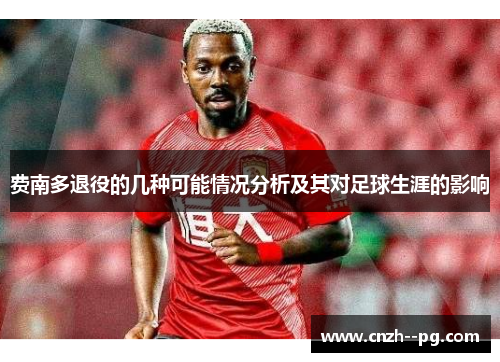 费南多退役的几种可能情况分析及其对足球生涯的影响