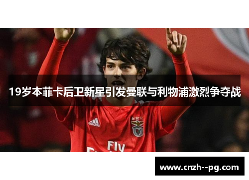 19岁本菲卡后卫新星引发曼联与利物浦激烈争夺战