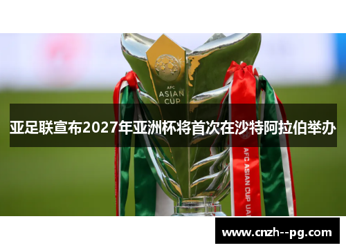 亚足联宣布2027年亚洲杯将首次在沙特阿拉伯举办