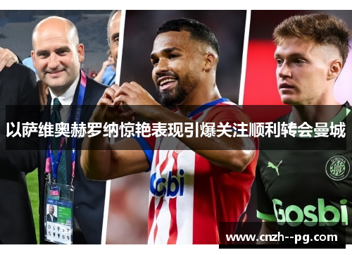 以萨维奥赫罗纳惊艳表现引爆关注顺利转会曼城