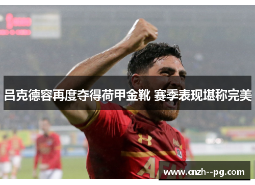 吕克德容再度夺得荷甲金靴 赛季表现堪称完美