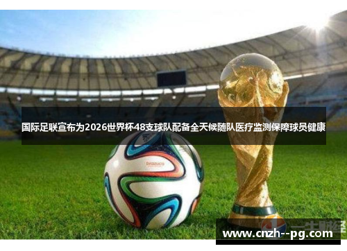 国际足联宣布为2026世界杯48支球队配备全天候随队医疗监测保障球员健康 国际足联宣布为2026世界杯48支球队配备全天候随队医疗监测保障球员健康