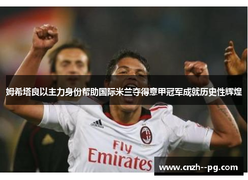 姆希塔良以主力身份帮助国际米兰夺得意甲冠军成就历史性辉煌