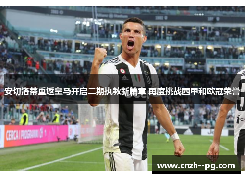 安切洛蒂重返皇马开启二期执教新篇章 再度挑战西甲和欧冠荣誉