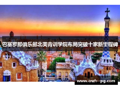 巴塞罗那俱乐部北美青训学院布局突破十家新里程碑