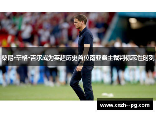 桑尼·辛格·吉尔成为英超历史首位南亚裔主裁判标志性时刻