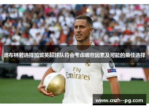 迪布林若选择加盟英超球队将会考虑哪些因素及可能的最佳选择