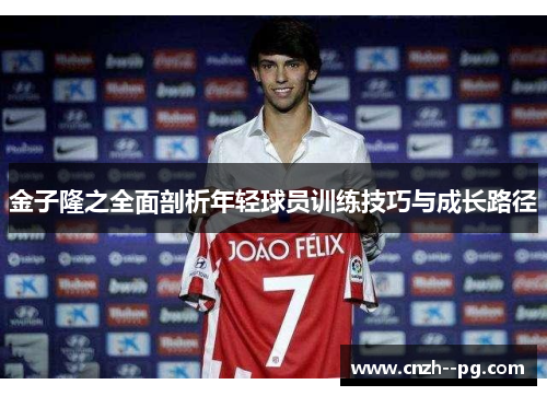 金子隆之全面剖析年轻球员训练技巧与成长路径