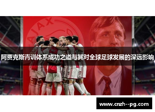 阿贾克斯青训体系成功之道与其对全球足球发展的深远影响