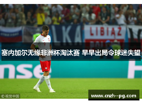 塞内加尔无缘非洲杯淘汰赛 早早出局令球迷失望