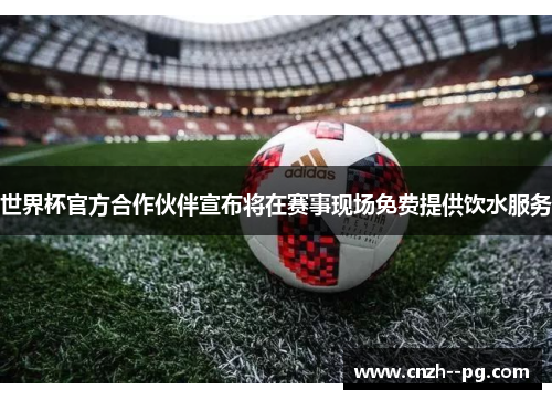 世界杯官方合作伙伴宣布将在赛事现场免费提供饮水服务