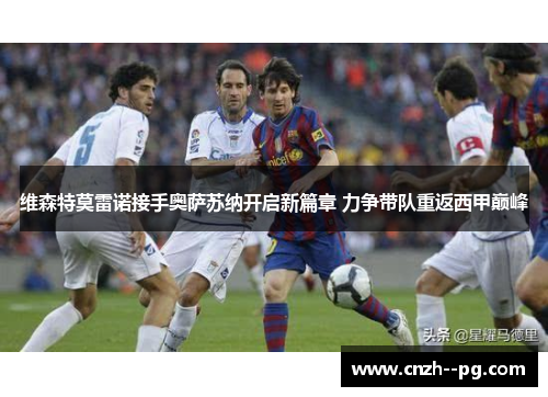 维森特莫雷诺接手奥萨苏纳开启新篇章 力争带队重返西甲巅峰 维森特莫雷诺接手奥萨苏纳开启新篇章 力争带队重返西甲巅峰