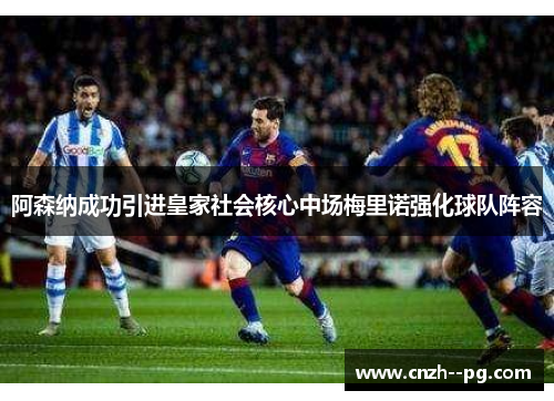 阿森纳成功引进皇家社会核心中场梅里诺强化球队阵容