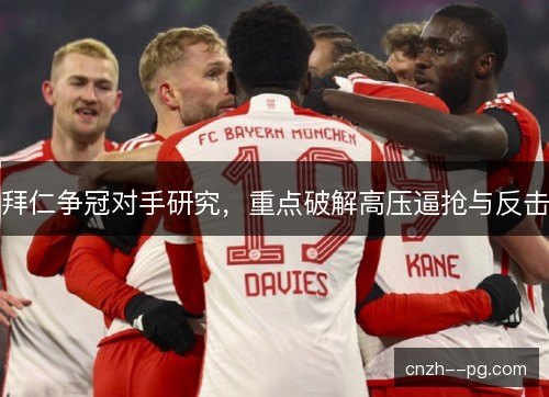 拜仁争冠对手研究，重点破解高压逼抢与反击