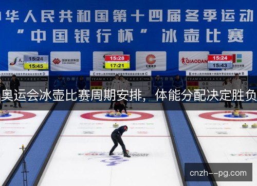 奥运会冰壶比赛周期安排，体能分配决定胜负