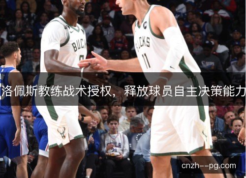 洛佩斯教练战术授权，释放球员自主决策能力