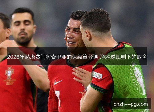 2026年赫塔费门将索里亚的保级算分课 净胜球规则下的取舍